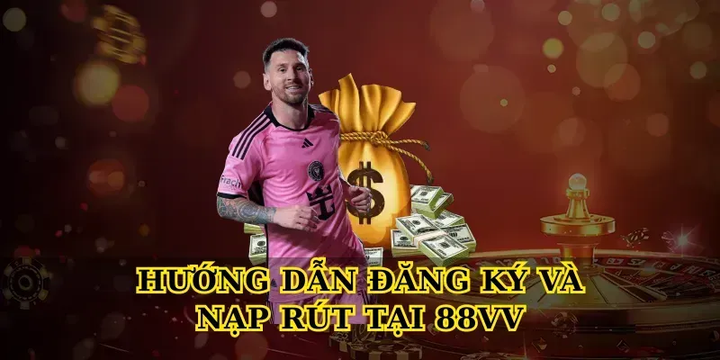 Hướng Dẫn Đăng Ký Và Nạp Rút Tại 88vv