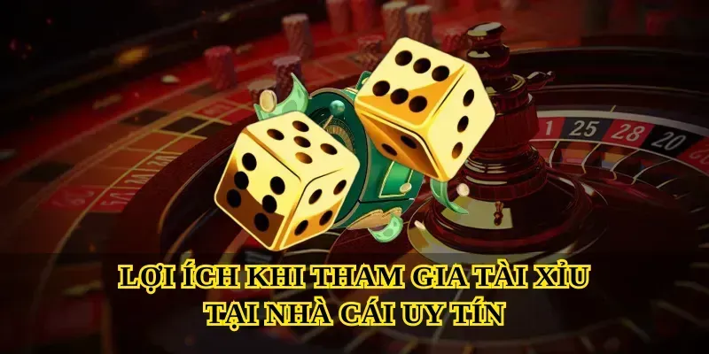 Lợi ích khi tham gia Tài xỉu tại nhà cái uy tín