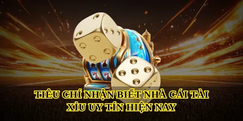 Tiêu chí nhận biết nhà cái Tài xỉu uy tín hiện nay